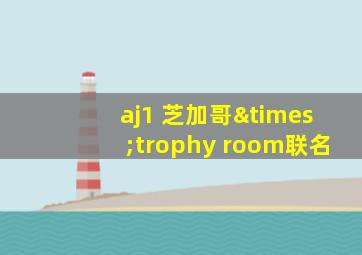 aj1 芝加哥×trophy room联名